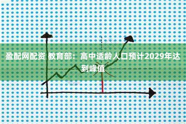 盈配网配资 教育部：高中适龄人口预计2029年达到峰值