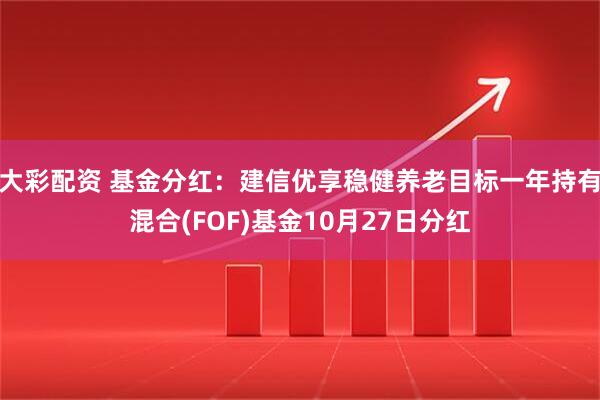 大彩配资 基金分红：建信优享稳健养老目标一年持有混合(FOF)基金10月27日分红