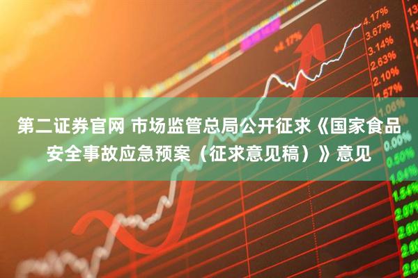 第二证券官网 市场监管总局公开征求《国家食品安全事故应急预案（征求意见稿）》意见