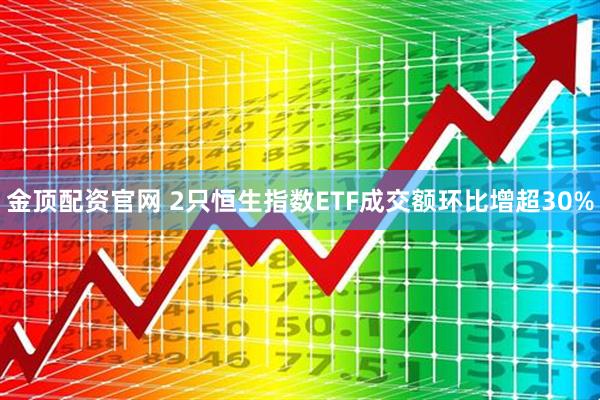 金顶配资官网 2只恒生指数ETF成交额环比增超30%