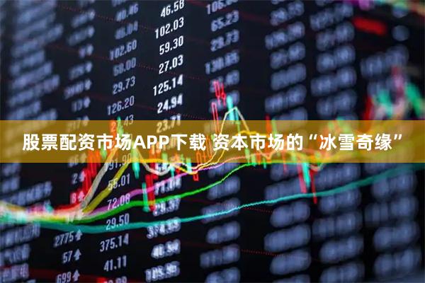 股票配资市场APP下载 资本市场的“冰雪奇缘”