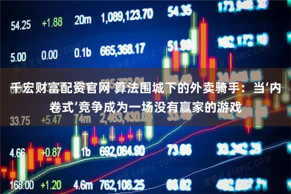 千宏财富配资官网 算法围城下的外卖骑手：当‘内卷式’竞争成为一场没有赢家的游戏