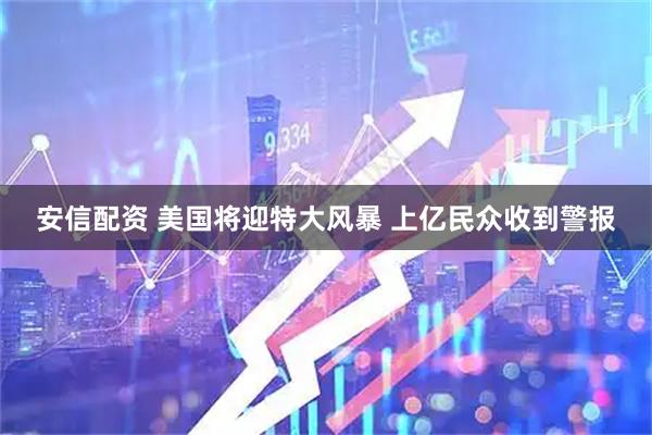 安信配资 美国将迎特大风暴 上亿民众收到警报